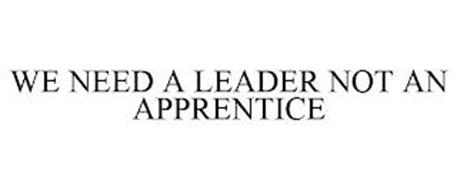WE NEED A LEADER NOT AN APPRENTICE