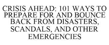 CRISIS AHEAD: 101 WAYS TO PREPARE FOR AND BOUNCE BACK FROM DISASTERS, SCANDALS, AND OTHER EMERGENCIES