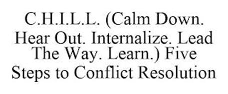 C.H.I.L.L. (CALM DOWN. HEAR OUT. INTERNALIZE. LEAD THE WAY. LEARN.) FIVE STEPS TO CONFLICT RESOLUTION