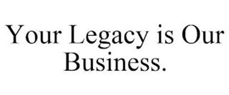 YOUR LEGACY IS OUR BUSINESS.