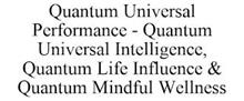 QUANTUM UNIVERSAL PERFORMANCE - QUANTUM UNIVERSAL INTELLIGENCE, QUANTUM LIFE INFLUENCE & QUANTUM MINDFUL WELLNESS