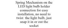 SPRING MECHANISM ON THE LED LIGHT BULB HOLDER CONNECTION FOR EASY INSTALLATION, NO NEED TO TWIST THE LIGHT BULB, JUST SNAP IT IN OR OUT THE SOCKET