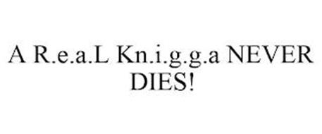 A R.E.A.L KN.I.G.G.A NEVER DIES!
