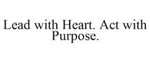 LEAD WITH HEART. ACT WITH PURPOSE.
