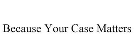 BECAUSE YOUR CASE MATTERS