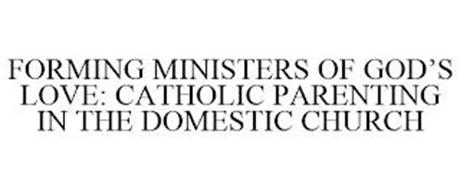 FORMING MINISTERS OF GOD'S LOVE CATHOLIC PARENTING IN THE DOMESTIC CHURCH