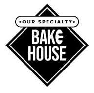 ? OUR SPECIALTY ? BAKE HOUSE