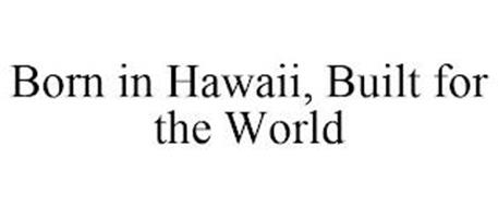 BORN IN HAWAII, BUILT FOR THE WORLD