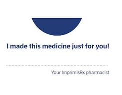 I MADE THIS MEDICINE JUST FOR YOU! YOUR IMPRIMISRX PHARMACIST