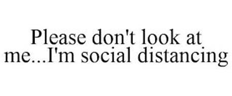 PLEASE DON'T LOOK AT ME...I'M SOCIAL DISTANCING