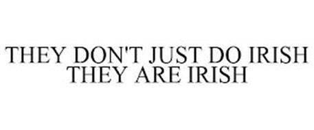 THEY DON'T JUST DO IRISH THEY ARE IRISH