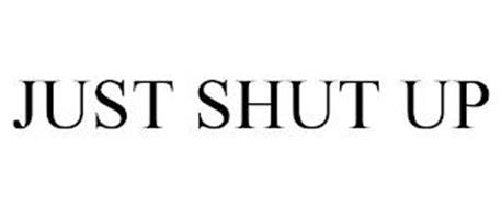 JUST SHUT UP
