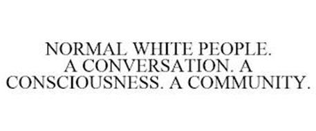 NORMAL WHITE PEOPLE. A CONVERSATION. A CONSCIOUSNESS. A COMMUNITY.