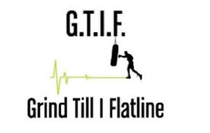 G.T.I.F. GRIND TILL I FLATLINE