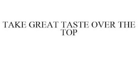 TAKE GREAT TASTE OVER THE TOP
