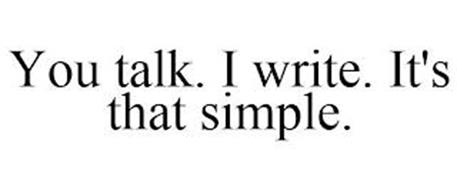 YOU TALK. I WRITE. IT'S THAT SIMPLE.
