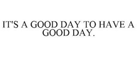 IT'S A GOOD DAY TO HAVE A GOOD DAY.