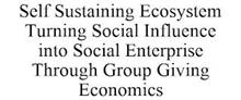 SELF SUSTAINING ECOSYSTEM TURNING SOCIAL INFLUENCE INTO SOCIAL ENTERPRISE THROUGH GROUP GIVING ECONOMICS