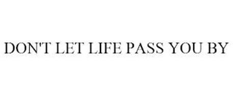 DON'T LET LIFE PASS YOU BY