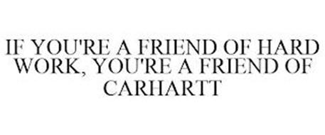 IF YOU'RE A FRIEND OF HARD WORK, YOU'RE A FRIEND OF CARHARTT