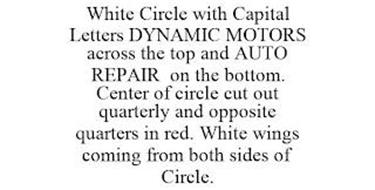 WHITE CIRCLE WITH CAPITAL LETTERS DYNAMIC MOTORS ACROSS THE TOP AND AUTO REPAIR ON THE BOTTOM. CENTER OF CIRCLE CUT OUT QUARTERLY AND OPPOSITE QUARTERS IN RED. WHITE WINGS COMING FROM BOTH SIDES OF CIRCLE.