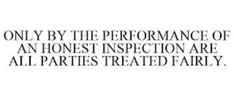 ONLY BY THE PERFORMANCE OF AN HONEST INSPECTION ARE ALL PARTIES TREATED FAIRLY.