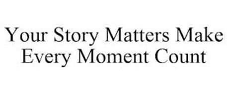 YOUR STORY MATTERS MAKE EVERY MOMENT COUNT