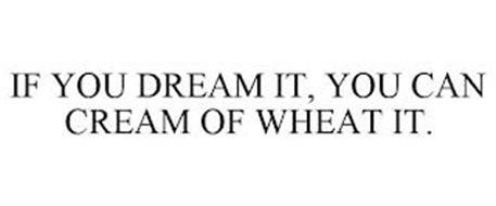 IF YOU CAN DREAM IT, YOU CAN CREAM OF WHEAT IT.