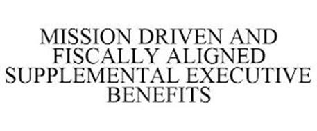 MISSION DRIVEN AND FISCALLY ALIGNED SUPPLEMENTAL EXECUTIVE BENEFITS