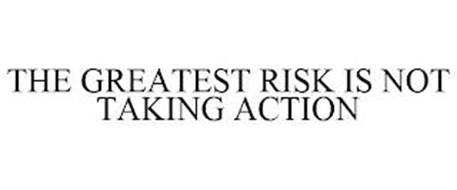 THE GREATEST RISK IS NOT TAKING ACTION