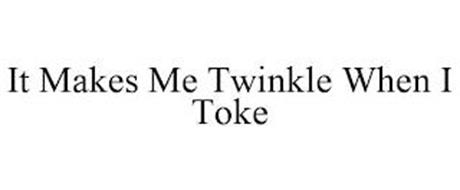 IT MAKES ME TWINKLE WHEN I TOKE