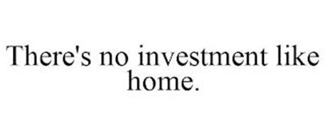 THERE'S NO INVESTMENT LIKE HOME.