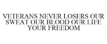VETERANS NEVER LOSERS OUR SWEAT OUR BLOOD OUR LIFE YOUR FREEDOM