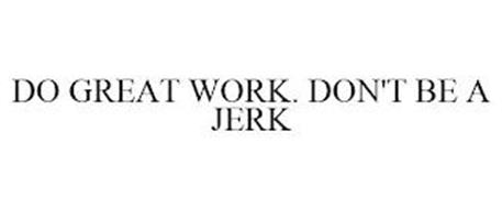 DO GREAT WORK, DON'T BE A JERK.