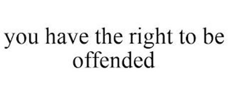 YOU HAVE THE RIGHT TO BE OFFENDED