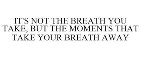 IT'S NOT THE BREATH YOU TAKE, BUT THE MOMENTS THAT TAKE YOUR BREATH AWAY