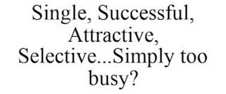 SINGLE, SUCCESSFUL, ATTRACTIVE, SELECTIVE...SIMPLY TOO BUSY?