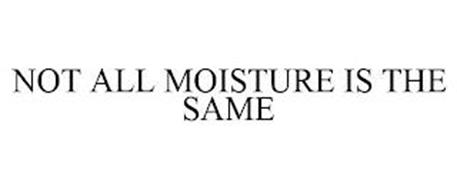NOT ALL MOISTURE IS THE SAME