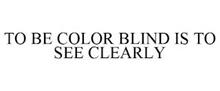 TO BE COLOR BLIND IS TO SEE CLEARLY