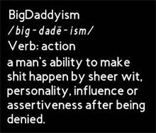 BIGDADDYISM /BIG-DADE-ISM/ VERB: ACTION A MAN