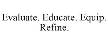 EVALUATE. EDUCATE. EQUIP. REFINE.