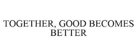 TOGETHER, GOOD BECOMES BETTER