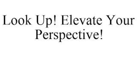 LOOK UP! ELEVATE YOUR PERSPECTIVE!
