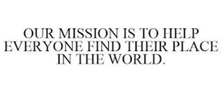 OUR MISSION IS TO HELP EVERYONE FIND THEIR PLACE IN THE WORLD.