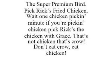 THE SUPER PREMIUM BIRD. PICK RICK'S FRIED CHICKEN. WAIT ONE CHICKEN PICKIN' MINUTE IF YOU'RE PICKIN' CHICKEN PICK RICK'S THE CHICKEN WITH GRACE. THAT'S NOT CHICKEN THAT'S CROW! DON'T EAT CROW, EAT CHICKEN!