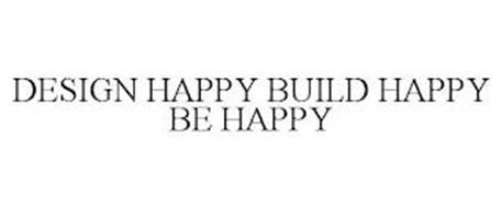 DESIGN HAPPY BUILD HAPPY BE HAPPY