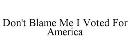 DON'T BLAME ME I VOTED FOR AMERICA
