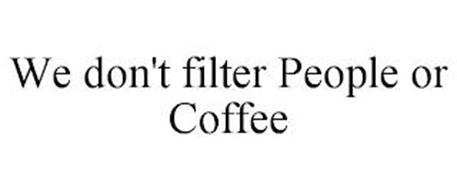 WE DON'T FILTER PEOPLE OR COFFEE