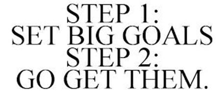 STEP 1: SET BIG GOALS STEP 2: GO GET THEM.