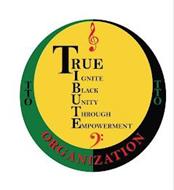 TRUE IGNITE BLACK UNITY THROUGH EMPOWERMENT ORGANIZATION TTO TTO